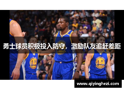 勇士球员积极投入防守，激励队友追赶差距